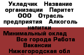 Укладчик › Название организации ­ Паритет, ООО › Отрасль предприятия ­ Алкоголь, напитки › Минимальный оклад ­ 24 000 - Все города Работа » Вакансии   . Нижегородская обл.,Дзержинск г.